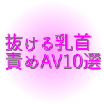2024年最も抜ける乳首責めAV10選。